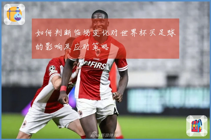 如何判断临场变化对世界杯买足球的影响及应对策略