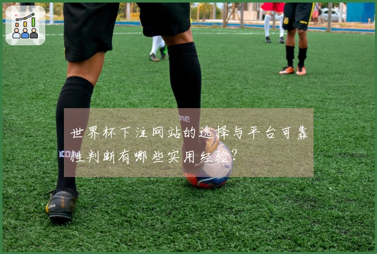 世界杯下注网站的选择与平台可靠性判断有哪些实用经验？